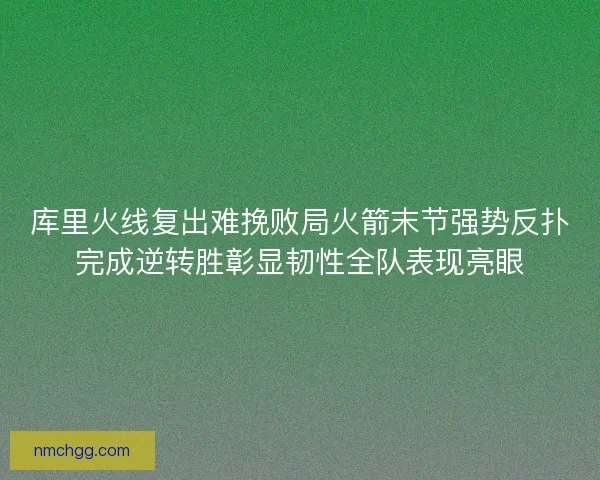 库里火线复出难挽败局火箭末节强势反扑完成逆转胜彰显韧性全队表现亮眼