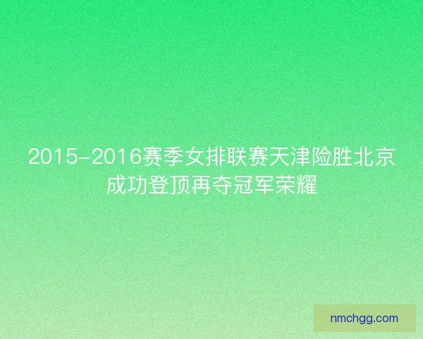 2015-2016赛季女排联赛天津险胜北京成功登顶再夺冠军荣耀