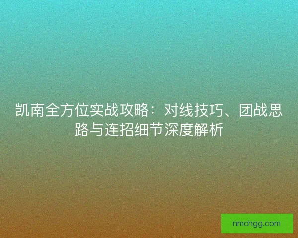 凯南全方位实战攻略：对线技巧、团战思路与连招细节深度解析