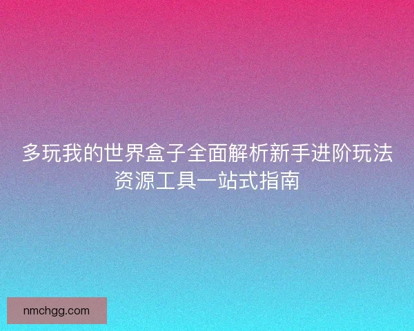 多玩我的世界盒子全面解析新手进阶玩法资源工具一站式指南